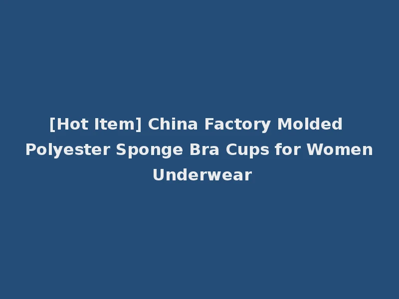 [Hot Item] China Factory Molded Polyester Sponge Bra Cups for Women Underwear