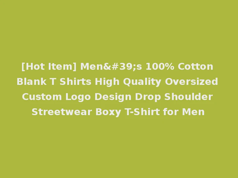 [Hot Item] Men's 100% Cotton Blank T Shirts High Quality Oversized Custom Logo Design Drop Shoulder Streetwear Boxy T-Shirt for Men