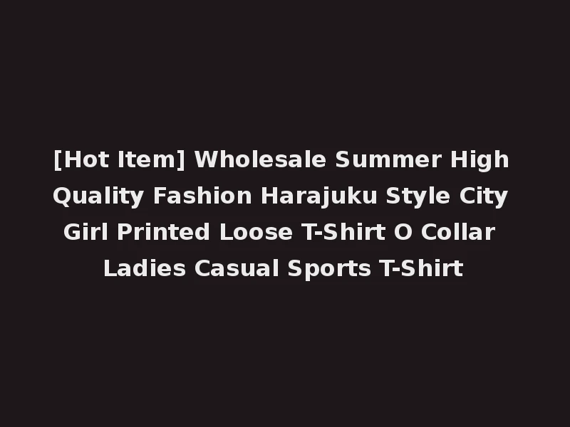 [Hot Item] Wholesale Summer High Quality Fashion Harajuku Style City Girl Printed Loose T-Shirt O Collar Ladies Casual Sports T-Shirt