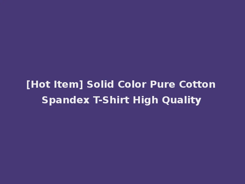 [Hot Item] Solid Color Pure Cotton Spandex T-Shirt High Quality