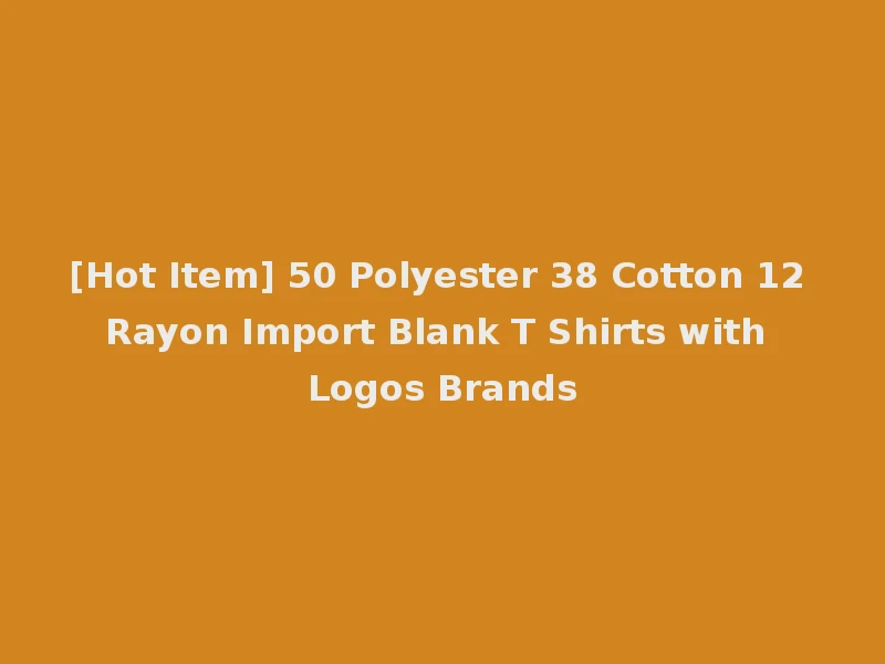 [Hot Item] 50 Polyester 38 Cotton 12 Rayon Import Blank T Shirts with Logos Brands