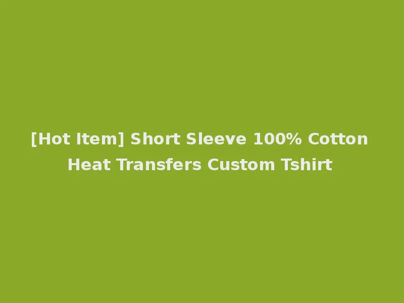 [Hot Item] Short Sleeve 100% Cotton Heat Transfers Custom Tshirt