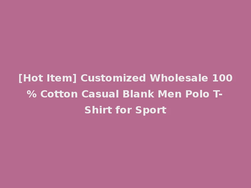 [Hot Item] Customized Wholesale 100% Cotton Casual Blank Men Polo T-Shirt for Sport