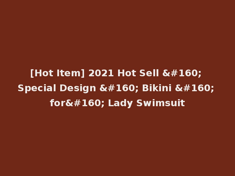 [Hot Item] 2021 Hot Sell   Special Design   Bikini   for  Lady Swimsuit