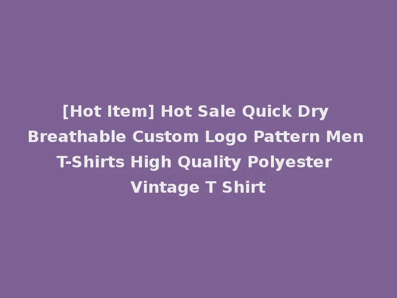 [Hot Item] Hot Sale Quick Dry Breathable Custom Logo Pattern Men T-Shirts High Quality Polyester Vintage T Shirt