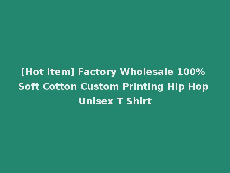 [Hot Item] Factory Wholesale 100% Soft Cotton Custom Printing Hip Hop Unisex T Shirt