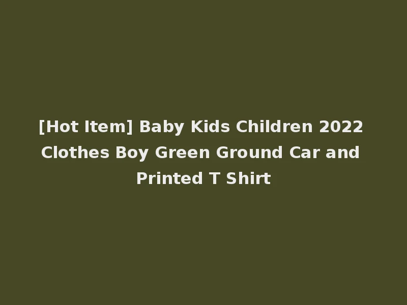 [Hot Item] Baby Kids Children 2022 Clothes Boy Green Ground Car and Printed T Shirt