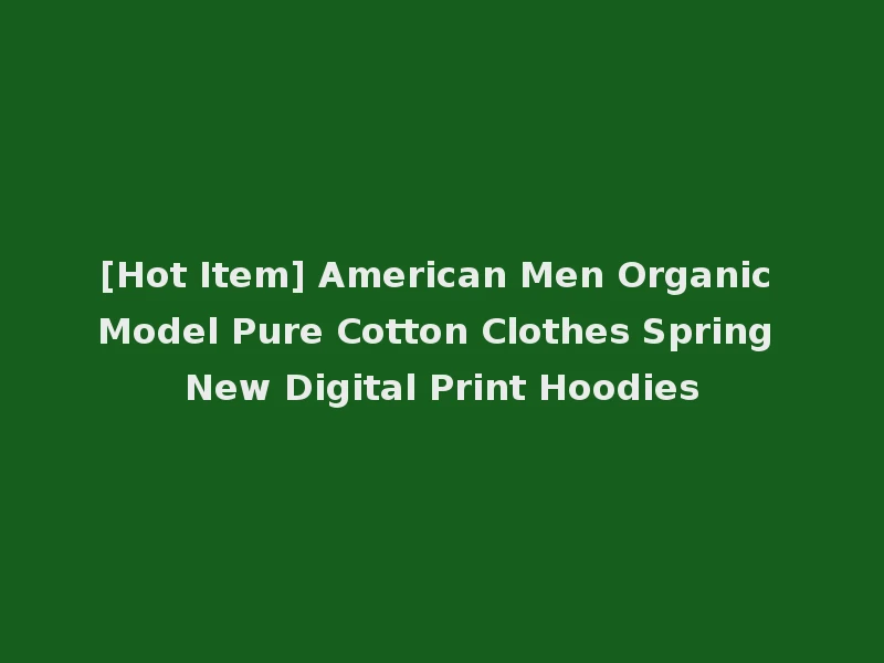 [Hot Item] American Men Organic Model Pure Cotton Clothes Spring New Digital Print Hoodies
