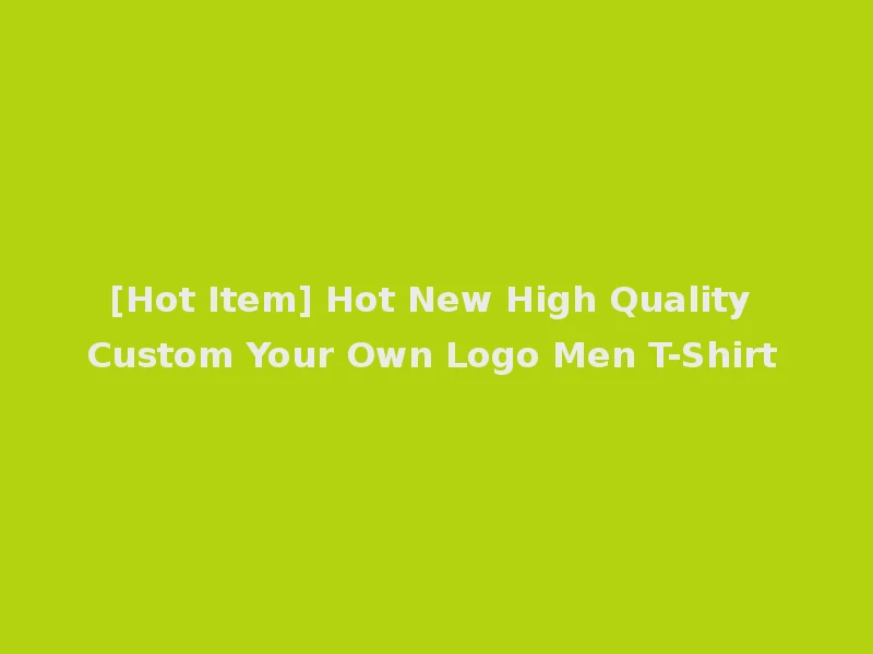 [Hot Item] Hot New High Quality Custom Your Own Logo Men T-Shirt