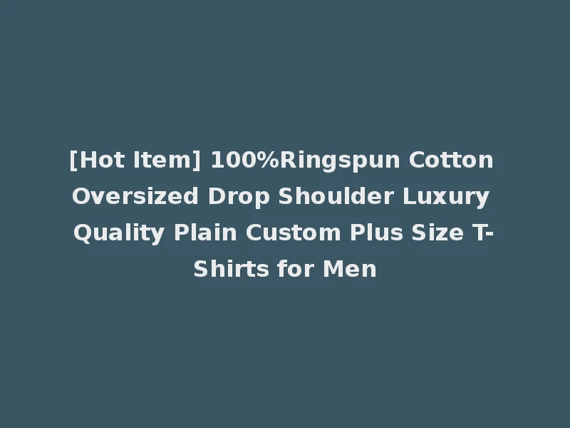 [Hot Item] 100%Ringspun Cotton Oversized Drop Shoulder Luxury Quality Plain Custom Plus Size T-Shirts for Men
