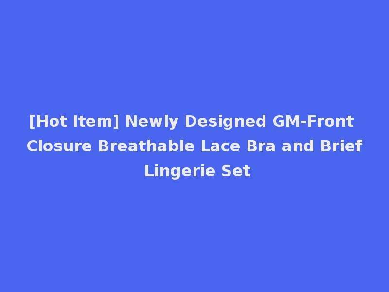 [Hot Item] Newly Designed GM-Front Closure Breathable Lace Bra and Brief Lingerie Set