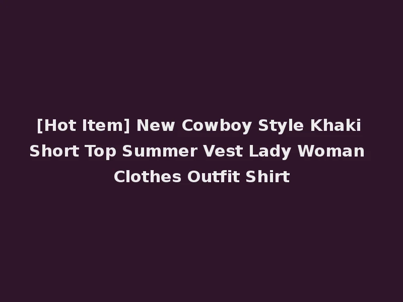 [Hot Item] New Cowboy Style Khaki Short Top Summer Vest Lady Woman Clothes Outfit Shirt