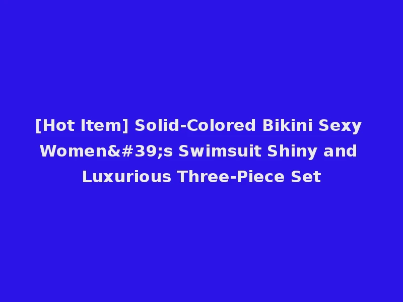 [Hot Item] Solid-Colored Bikini Sexy Women's Swimsuit Shiny and Luxurious Three-Piece Set