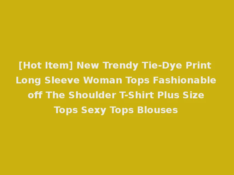[Hot Item] New Trendy Tie-Dye Print Long Sleeve Woman Tops Fashionable off The Shoulder T-Shirt Plus Size Tops Sexy Tops Blouses