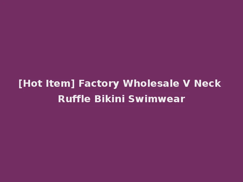 [Hot Item] Factory Wholesale V Neck Ruffle Bikini Swimwear