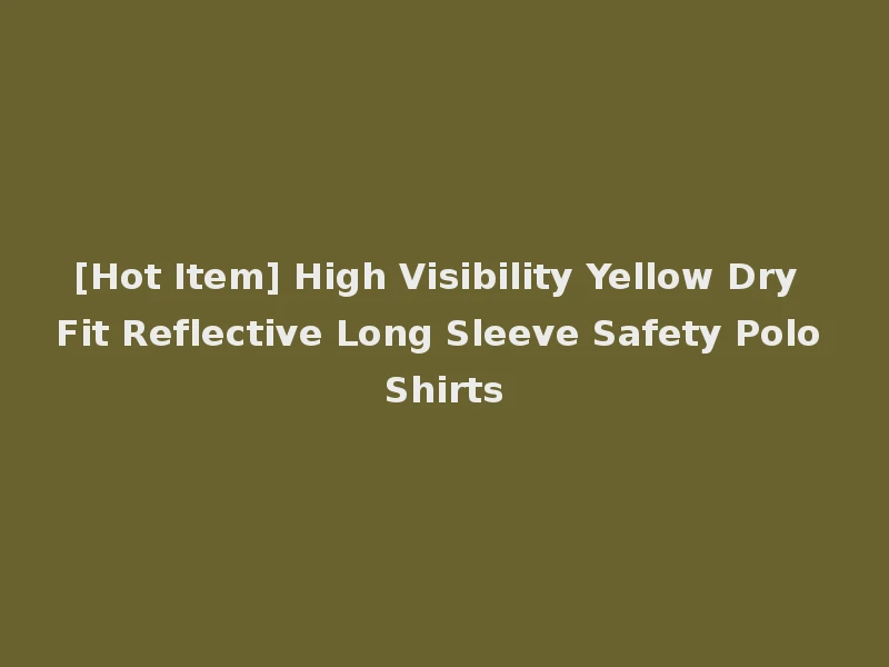 [Hot Item] High Visibility Yellow Dry Fit Reflective Long Sleeve Safety Polo Shirts