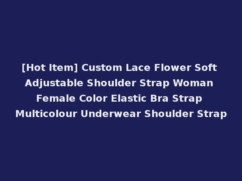 [Hot Item] Custom Lace Flower Soft Adjustable Shoulder Strap Woman Female Color Elastic Bra Strap Multicolour Underwear Shoulder Strap