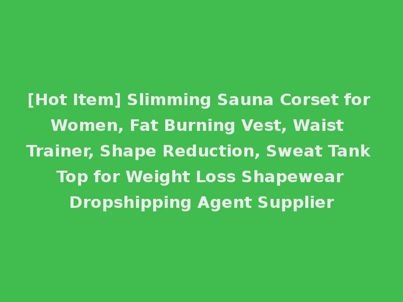 [Hot Item] Slimming Sauna Corset for Women, Fat Burning Vest, Waist Trainer, Shape Reduction, Sweat Tank Top for Weight Loss Shapewear Dropshipping Agent Supplier