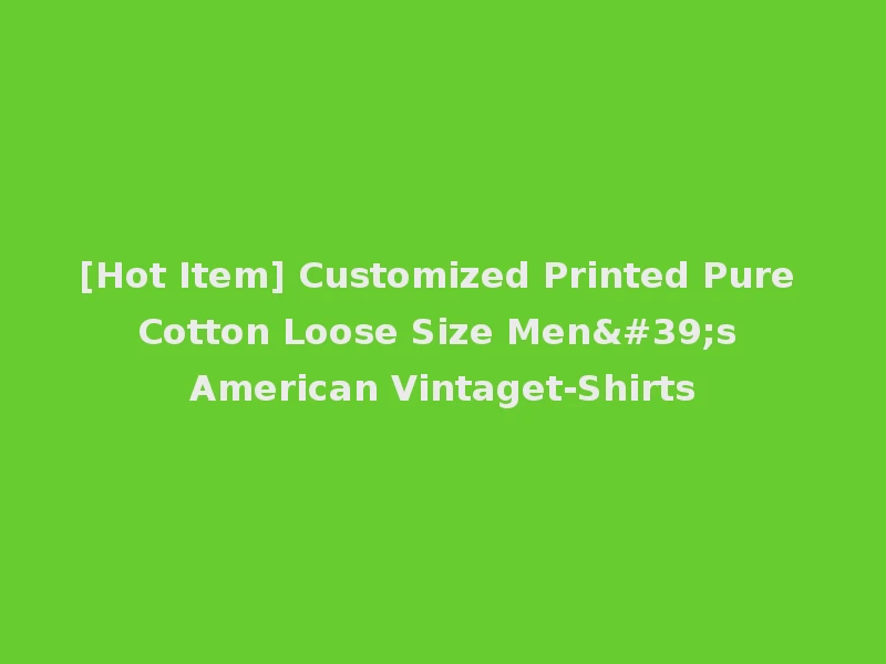 [Hot Item] Customized Printed Pure Cotton Loose Size Men's American Vintaget-Shirts