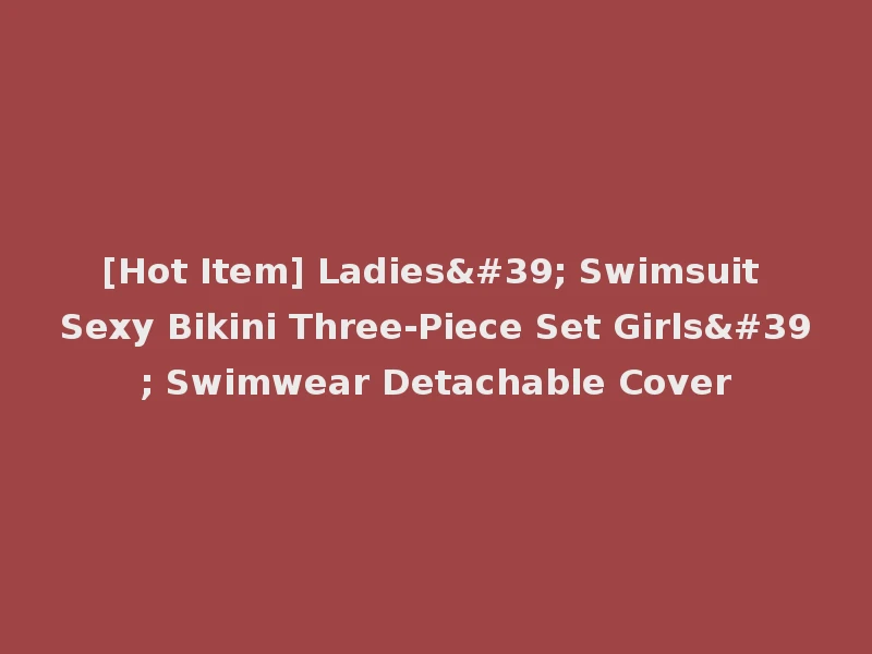 [Hot Item] Ladies' Swimsuit Sexy Bikini Three-Piece Set Girls' Swimwear Detachable Cover