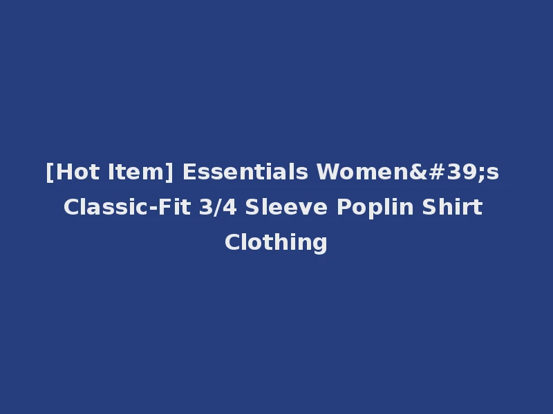 [Hot Item] Essentials Women's Classic-Fit 3/4 Sleeve Poplin Shirt Clothing