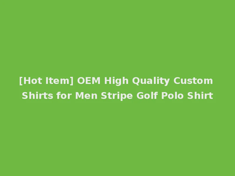 [Hot Item] OEM High Quality Custom Shirts for Men Stripe Golf Polo Shirt