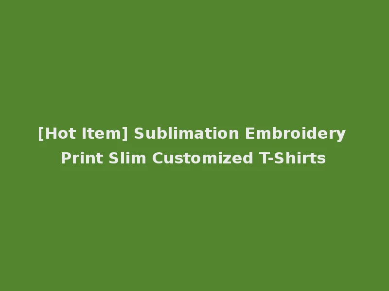 [Hot Item] Sublimation Embroidery Print Slim Customized T-Shirts
