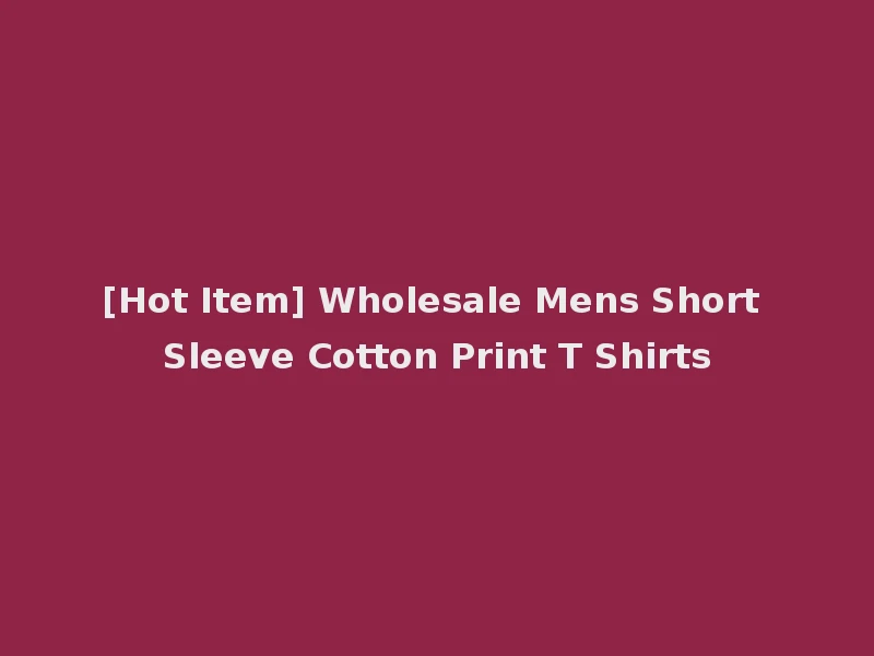 [Hot Item] Wholesale Mens Short Sleeve Cotton Print T Shirts