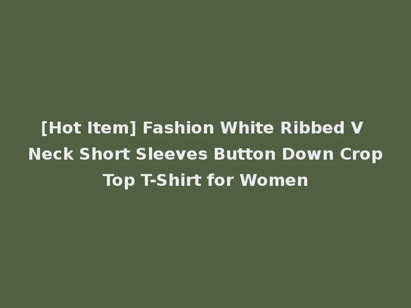 [Hot Item] Fashion White Ribbed V Neck Short Sleeves Button Down Crop Top T-Shirt for Women