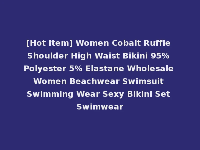 [Hot Item] Women Cobalt Ruffle Shoulder High Waist Bikini 95% Polyester 5% Elastane Wholesale Women Beachwear Swimsuit Swimming Wear Sexy Bikini Set Swimwear