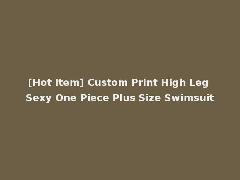 [Hot Item] Custom Print High Leg Sexy One Piece Plus Size Swimsuit