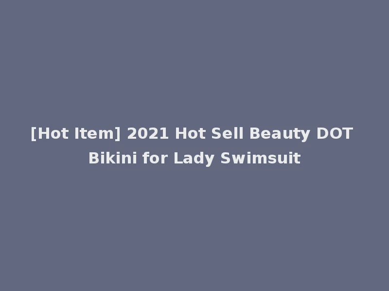 [Hot Item] 2021 Hot Sell Beauty DOT Bikini for Lady Swimsuit