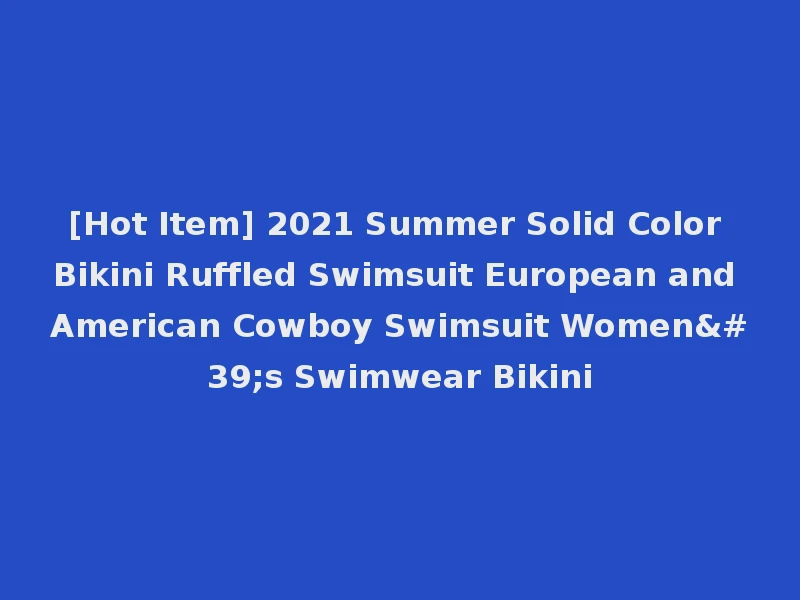 [Hot Item] 2021 Summer Solid Color Bikini Ruffled Swimsuit European and American Cowboy Swimsuit Women's Swimwear Bikini