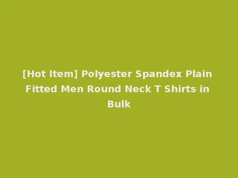 [Hot Item] Polyester Spandex Plain Fitted Men Round Neck T Shirts in Bulk