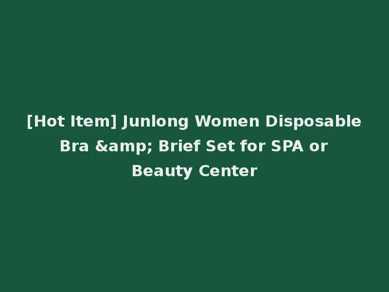 [Hot Item] Junlong Women Disposable Bra & Brief Set for SPA or Beauty Center
