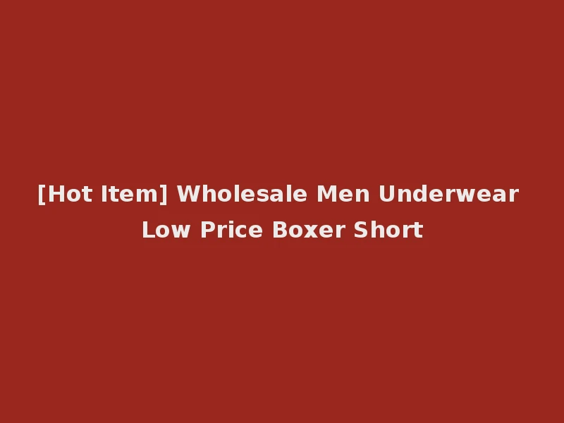 [Hot Item] Wholesale Men Underwear Low Price Boxer Short