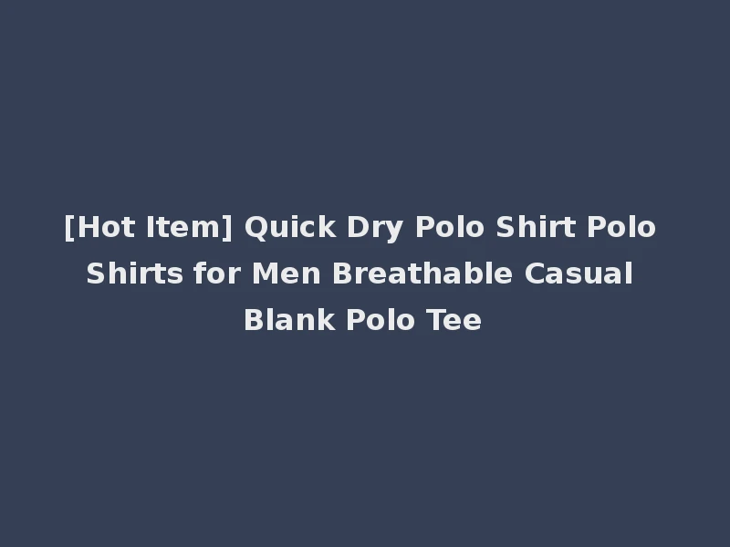 [Hot Item] Quick Dry Polo Shirt Polo Shirts for Men Breathable Casual Blank Polo Tee