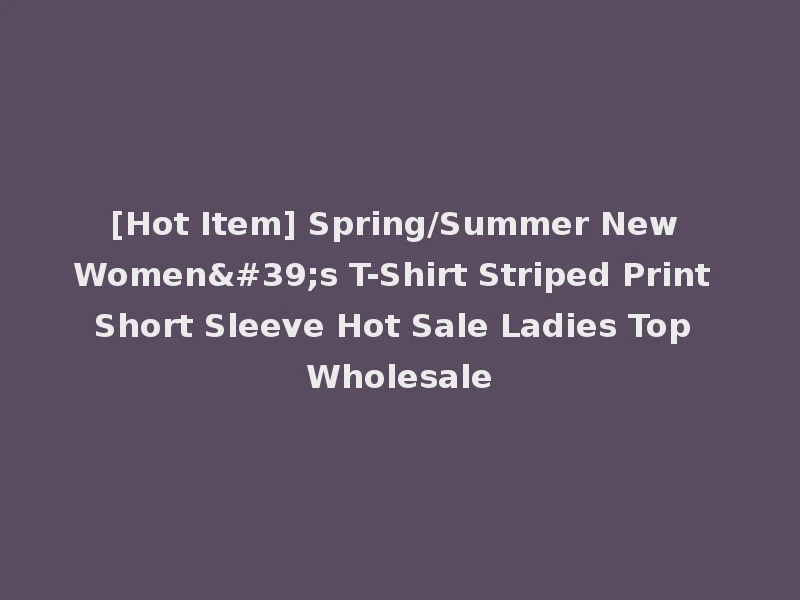 [Hot Item] Spring/Summer New Women's T-Shirt Striped Print Short Sleeve Hot Sale Ladies Top Wholesale