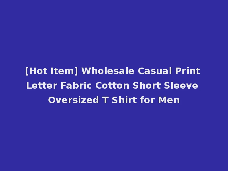 [Hot Item] Wholesale Casual Print Letter Fabric Cotton Short Sleeve Oversized T Shirt for Men