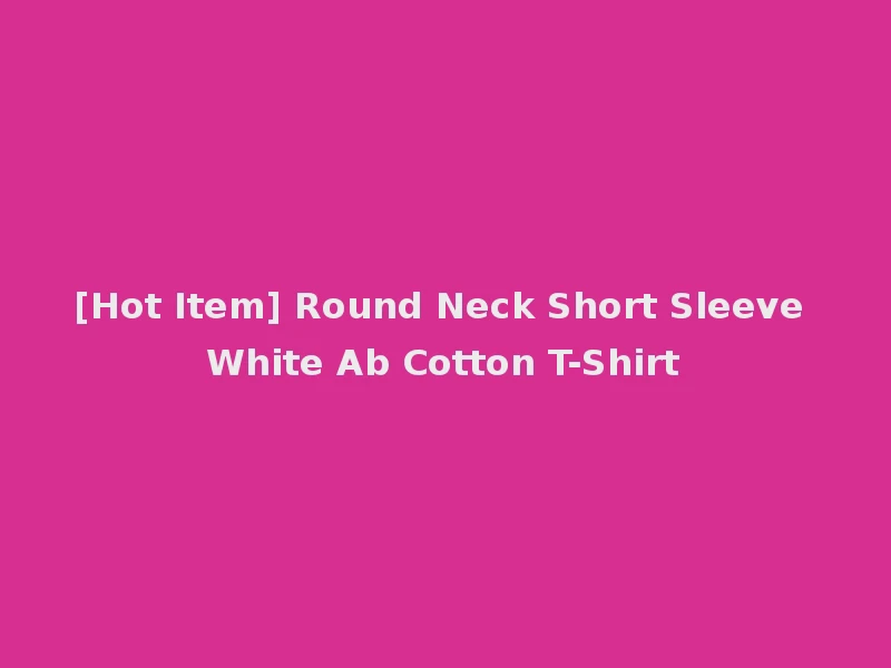 [Hot Item] Round Neck Short Sleeve White Ab Cotton T-Shirt