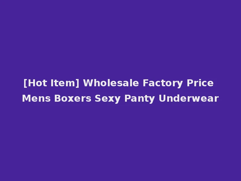 [Hot Item] Wholesale Factory Price Mens Boxers Sexy Panty Underwear