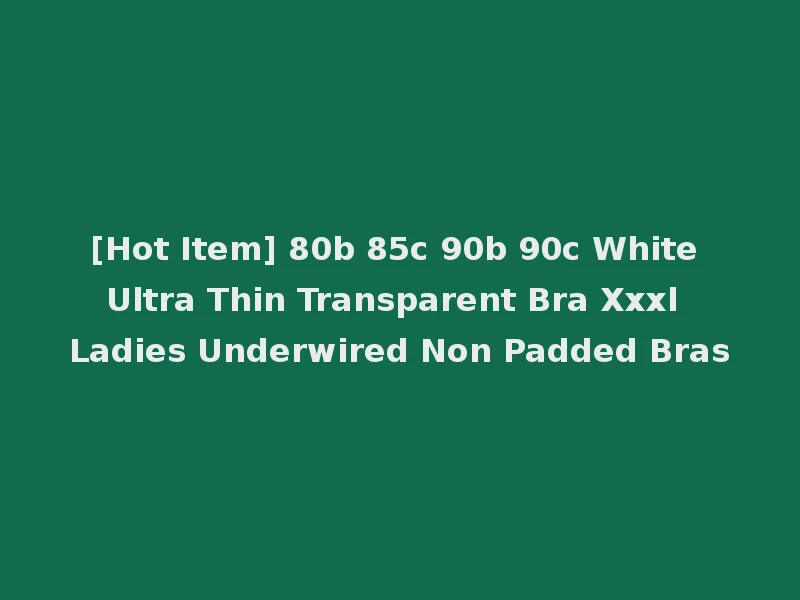 [Hot Item] 80b 85c 90b 90c White Ultra Thin Transparent Bra Xxxl Ladies Underwired Non Padded Bras