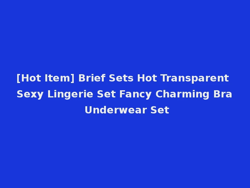 [Hot Item] Brief Sets Hot Transparent Sexy Lingerie Set Fancy Charming Bra Underwear Set
