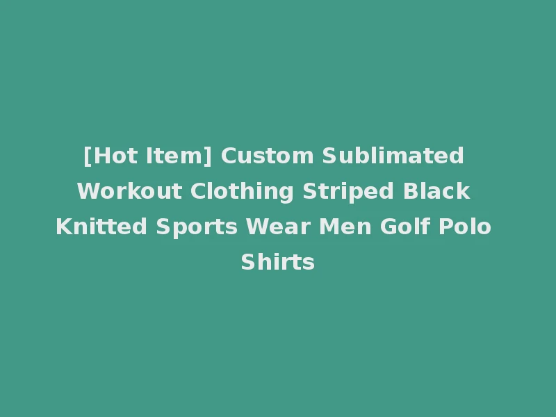 [Hot Item] Custom Sublimated Workout Clothing Striped Black Knitted Sports Wear Men Golf Polo Shirts