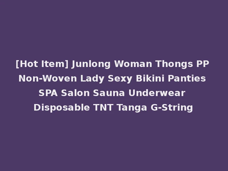 [Hot Item] Junlong Woman Thongs PP Non-Woven Lady Sexy Bikini Panties SPA Salon Sauna Underwear Disposable TNT Tanga G-String