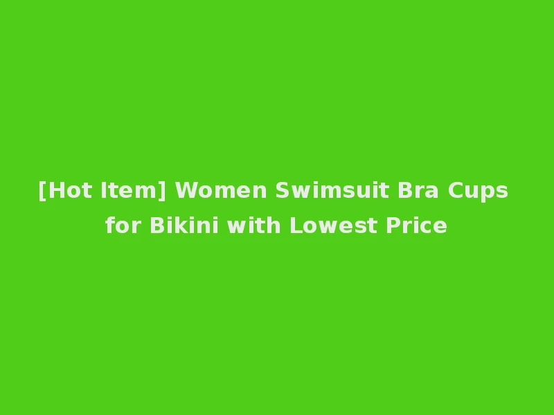 [Hot Item] Women Swimsuit Bra Cups for Bikini with Lowest Price