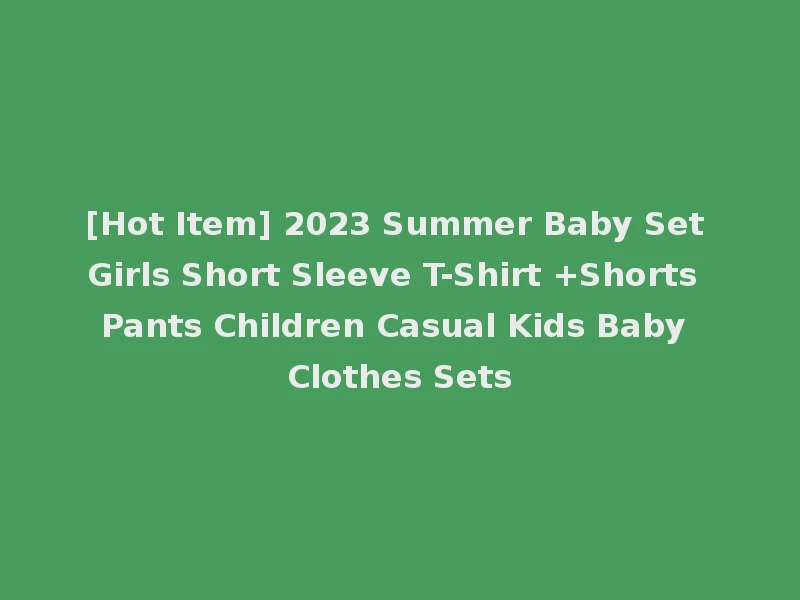 [Hot Item] 2023 Summer Baby Set Girls Short Sleeve T-Shirt +Shorts Pants Children Casual Kids Baby Clothes Sets