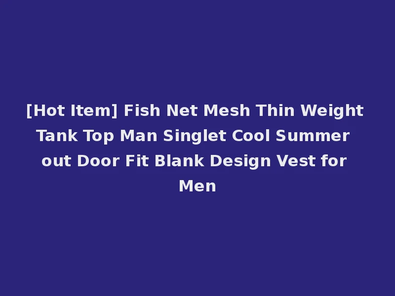 [Hot Item] Fish Net Mesh Thin Weight Tank Top Man Singlet Cool Summer out Door Fit Blank Design Vest for Men