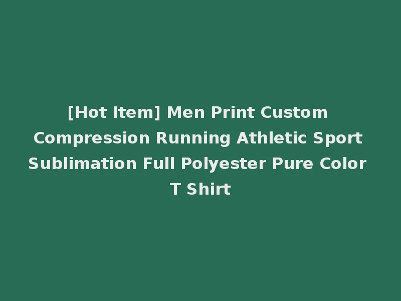 [Hot Item] Men Print Custom Compression Running Athletic Sport Sublimation Full Polyester Pure Color T Shirt