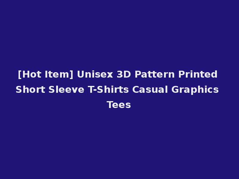 [Hot Item] Unisex 3D Pattern Printed Short Sleeve T-Shirts Casual Graphics Tees
